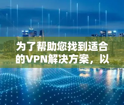 为了帮助您找到适合的VPN解决方案,以下是详细的建议,涵盖免费和收费VPN的选择,以及如何根据需求进行选择