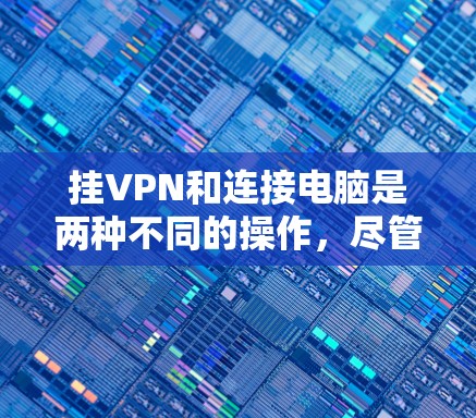 挂VPN和连接电脑是两种不同的操作,尽管它们在功能上有相似之处,但它们的实现和使用的设备有所不同。以下是详细的步骤和信息