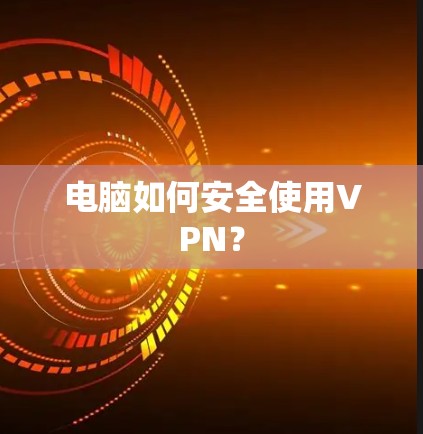 电脑如何安全使用VPN？