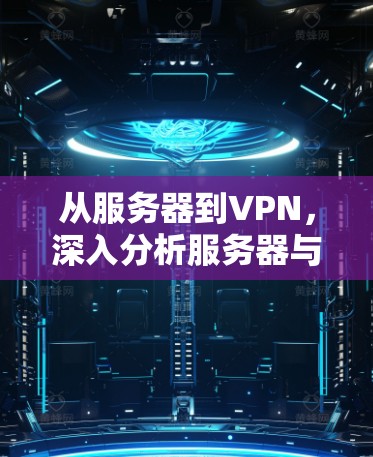 从服务器到VPN,深入分析服务器与VPN的关系