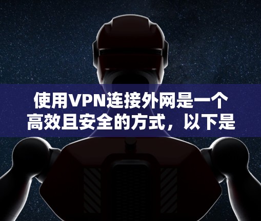 使用VPN连接外网是一个高效且安全的方式,以下是一个逐步指南,帮助你顺利进行 使用VPN连接外网是一个高效且安全的方式,以下是一个逐步指南,帮助你顺利进行
