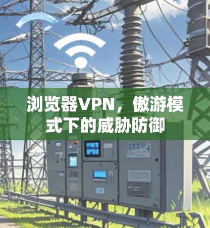浏览器VPN，傲游模式下的威胁防御