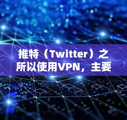 推特（Twitter）之所以使用VPN，主要是为了确保其用户数据的安全性和隐私保护。以下是推特使用VPN的主要原因