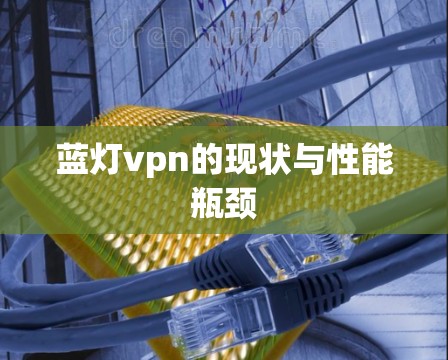 蓝灯vpn的现状与性能瓶颈