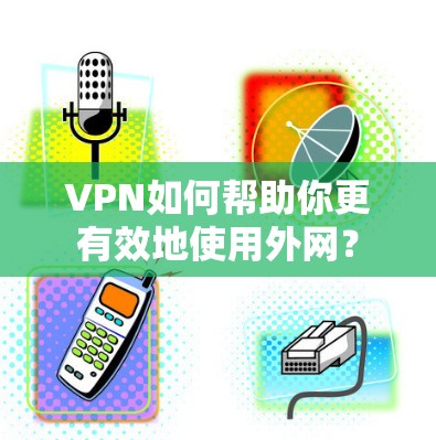 VPN如何帮助你更有效地使用外网？