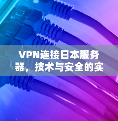 VPN连接日本服务器,技术与安全的实用指南 VPN连接日本服务器,技术与安全的实用指南