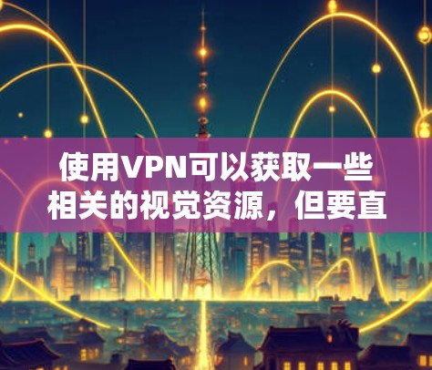 使用VPN可以获取一些相关的视觉资源,但要直接玩彩虹可能需要更多的技术和资源。以下是详细的建议 使用VPN可以获取一些相关的视觉资源,但要直接玩彩虹可能需要更多的技术和资源。以下是详细的建议