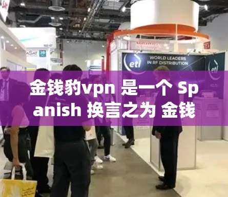 金钱豹vpn 是一个 Spanish 换言之为 金钱 laundering 的短语。如果你在寻找与金钱 laundering相关的应用程序或工具,以下是一些可能的情况和建议 金钱豹vpn 是一个 Spanish 换言之为 金钱 laundering 的短语。如果你在寻找与金钱 laundering相关的应用程序或工具,以下是一些可能的情况和建议