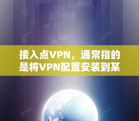 接入点VPN,通常指的是将VPN配置安装到某个设备上,例如电脑或手机,以便用户可以在该设备上使用VPN功能。以下是关于接入点VPN的一些详细信息 接入点VPN,通常指的是将VPN配置安装到某个设备上,例如电脑或手机,以便用户可以在该设备上使用VPN功能。以下是关于接入点VPN的一些详细信息