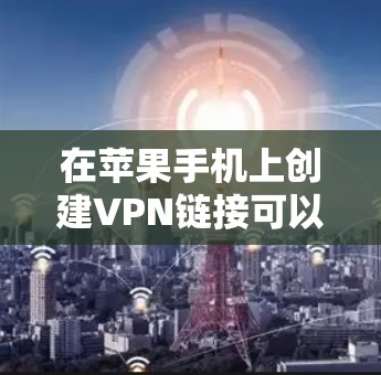 在苹果手机上创建VPN链接可以通过以下步骤实现 在苹果手机上创建VPN链接可以通过以下步骤实现