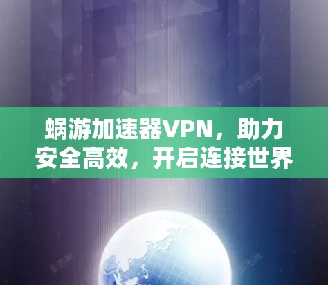 蜗游加速器VPN,助力安全高效,开启连接世界的新篇章 蜗游加速器VPN,助力安全高效,开启连接世界的新篇章