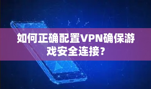 如何正确配置VPN确保游戏安全连接? 如何正确配置VPN确保游戏安全连接?