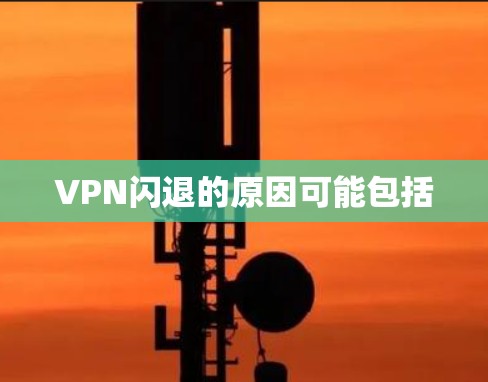 VPN闪退的原因可能包括