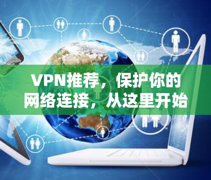 VPN推荐，保护你的网络连接，从这里开始！
