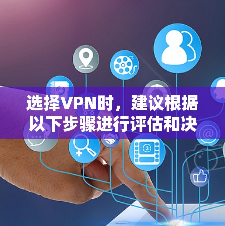 选择VPN时，建议根据以下步骤进行评估和决策