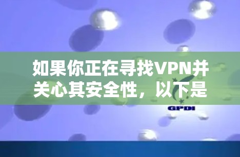 如果你正在寻找VPN并关心其安全性,以下是一些逐步指南,帮助你选择适合自己的VPN 如果你正在寻找VPN并关心其安全性,以下是一些逐步指南,帮助你选择适合自己的VPN