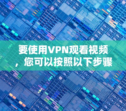 要使用VPN观看视频,您可以按照以下步骤操作 要使用VPN观看视频,您可以按照以下步骤操作