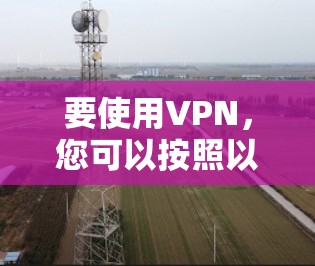 要使用VPN,您可以按照以下步骤操作 要使用VPN,您可以按照以下步骤操作
