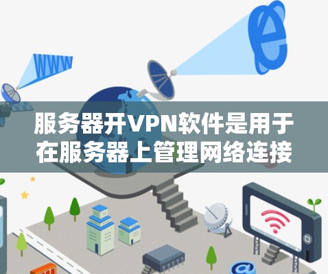 服务器开VPN软件是用于在服务器上管理网络连接的工具,帮助管理员配置和管理VPN服务。以下是一步步的指南 服务器开VPN软件是用于在服务器上管理网络连接的工具,帮助管理员配置和管理VPN服务。以下是一步步的指南