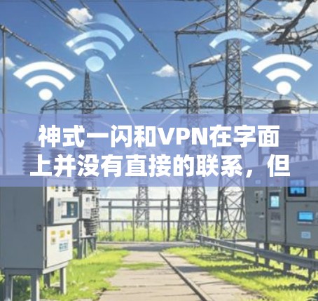 神式一闪和VPN在字面上并没有直接的联系,但它们都涉及一闪的概念。以下是两个主题的简单解释 神式一闪和VPN在字面上并没有直接的联系,但它们都涉及一闪的概念。以下是两个主题的简单解释