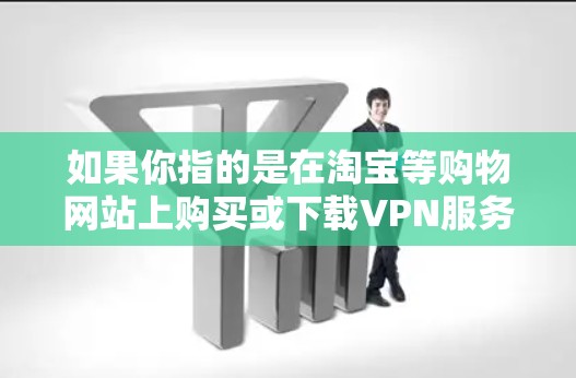 如果你指的是在淘宝等购物网站上购买或下载VPN服务器,这可能涉及到法律、隐私和网络安全的挑战。以下是一些关键点和建议,帮助你更好地理解如何购买或获取VPN服务器 如果你指的是在淘宝等购物网站上购买或下载VPN服务器,这可能涉及到法律、隐私和网络安全的挑战。以下是一些关键点和建议,帮助你更好地理解如何购买或获取VPN服务器