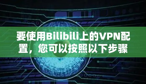 要使用Bilibili上的VPN配置,您可以按照以下步骤操作 要使用Bilibili上的VPN配置,您可以按照以下步骤操作