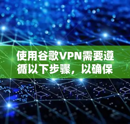 使用谷歌VPN需要遵循以下步骤,以确保安全和有效性 使用谷歌VPN需要遵循以下步骤,以确保安全和有效性