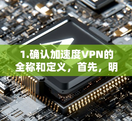 1.确认加速度VPN的全称和定义,首先,明确加速度VPN的具体定义和功能。如果加速度VPN是加速了VPN技术的应用,那么它的可靠性和安全性需要进一步了解 1.确认加速度VPN的全称和定义,首先,明确加速度VPN的具体定义和功能。如果加速度VPN是加速了VPN技术的应用,那么它的可靠性和安全性需要进一步了解