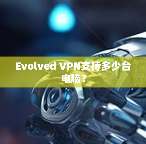 Evolved VPN支持多少台电脑? Evolved VPN支持多少台电脑?