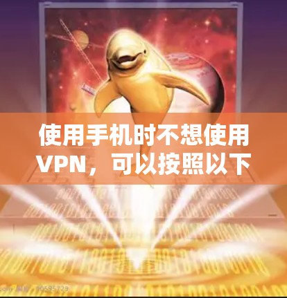 使用手机时不想使用VPN,可以按照以下步骤操作 使用手机时不想使用VPN,可以按照以下步骤操作
