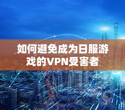 如何避免成为日服游戏的VPN受害者 如何避免成为日服游戏的VPN受害者