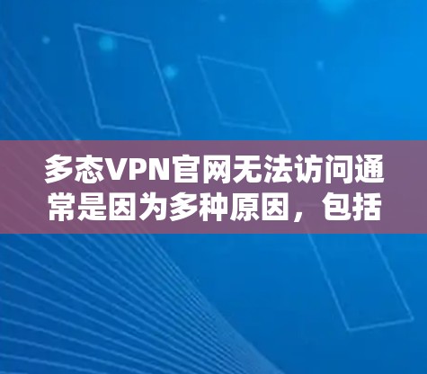 多态VPN官网无法访问通常是因为多种原因，包括网络问题、服务器封禁、软件问题或网络连接不稳定。以下是逐步的解决方案