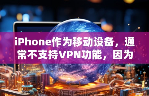 iPhone作为移动设备,通常不支持VPN功能,因为Wi-Fi加密通常需要通过特定的设置来实现。然而,如果你有其他设备或网络,可以尝试以下方法 iPhone作为移动设备,通常不支持VPN功能,因为Wi-Fi加密通常需要通过特定的设置来实现。然而,如果你有其他设备或网络,可以尝试以下方法
