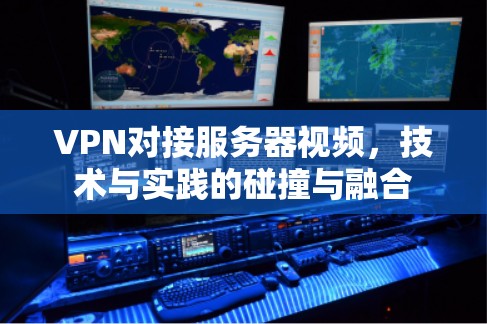 VPN对接服务器视频,技术与实践的碰撞与融合 VPN对接服务器视频,技术与实践的碰撞与融合