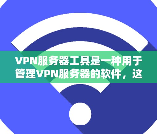 VPN服务器工具是一种用于管理VPN服务器的软件,这些工具通常包括服务器管理器、服务器监控器、服务器管理等功能。以下是几种常见的VPN服务器工具及其下载链接,供您参考 VPN服务器工具是一种用于管理VPN服务器的软件,这些工具通常包括服务器管理器、服务器监控器、服务器管理等功能。以下是几种常见的VPN服务器工具及其下载链接,供您参考