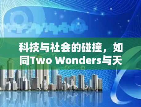 科技与社会的碰撞,如同Two Wonders与天主教的冲突,表面上看似是科技的胜利与社会的失败,实则是在这场深刻的科技与社会博弈中,人类文明的永恒课题 科技与社会的碰撞,如同Two Wonders与天主教的冲突,表面上看似是科技的胜利与社会的失败,实则是在这场深刻的科技与社会博弈中,人类文明的永恒课题
