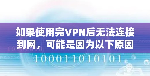 如果使用完VPN后无法连接到网,可能是因为以下原因 如果使用完VPN后无法连接到网,可能是因为以下原因
