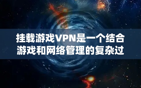 挂载游戏VPN是一个结合游戏和网络管理的复杂过程,涉及多个步骤和安全考虑。以下是系统整理的挂载游戏VPN的步骤和建议 挂载游戏VPN是一个结合游戏和网络管理的复杂过程,涉及多个步骤和安全考虑。以下是系统整理的挂载游戏VPN的步骤和建议