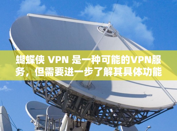 蝴蝶侠 VPN 是一种可能的VPN服务，但需要进一步了解其具体功能和适用场景。以下是一些关键点