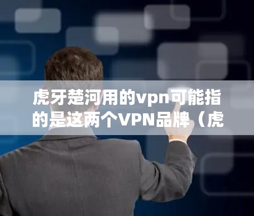 虎牙楚河用的vpn可能指的是这两个VPN品牌(虎牙和楚河)使用了VPN技术来提供加密通信和安全连接。以下是关于这两个品牌的详细介绍 虎牙楚河用的vpn可能指的是这两个VPN品牌(虎牙和楚河)使用了VPN技术来提供加密通信和安全连接。以下是关于这两个品牌的详细介绍
