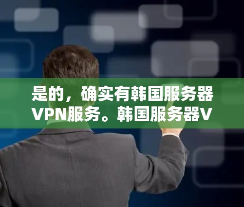 是的,确实有韩国服务器VPN服务。韩国服务器VPN(Korean VPN)是一种通过互联网提供VPN服务的韩国产品,允许用户在韩国或中国使用VPN技术,以访问外部网络、下载文件、观看视频等 是的,确实有韩国服务器VPN服务。韩国服务器VPN(Korean VPN)是一种通过互联网提供VPN服务的韩国产品,允许用户在韩国或中国使用VPN技术,以访问外部网络、下载文件、观看视频等