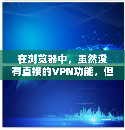 在浏览器中,虽然没有直接的VPN功能,但可以通过以下步骤实现VPN连接 在浏览器中,虽然没有直接的VPN功能,但可以通过以下步骤实现VPN连接