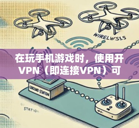 在玩手机游戏时，使用开VPN（即连接VPN）可以提升游戏的安全性。以下是详细的步骤和注意事项