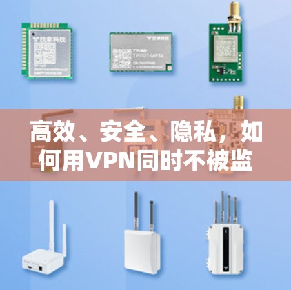 高效、安全、隐私,如何用VPN同时不被监控 高效、安全、隐私,如何用VPN同时不被监控