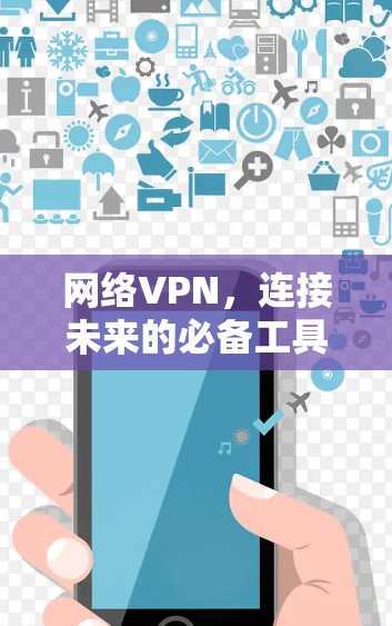 网络VPN,连接未来的必备工具 网络VPN,连接未来的必备工具