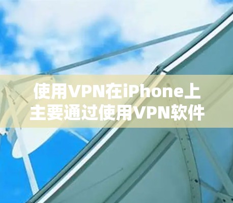 使用VPN在iPhone上主要通过使用VPN软件实现加密通信、访问VPN端点、分享文件等目的。具体步骤包括 使用VPN在iPhone上主要通过使用VPN软件实现加密通信、访问VPN端点、分享文件等目的。具体步骤包括