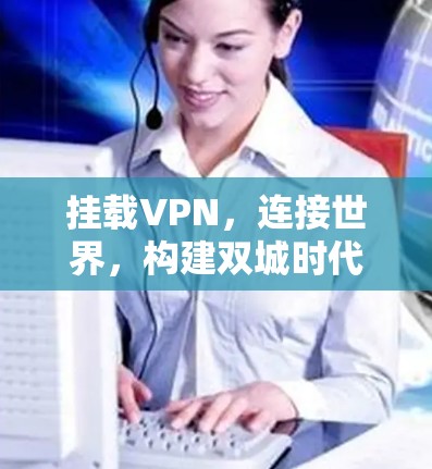 挂载VPN,连接世界,构建双城时代新未来 挂载VPN,连接世界,构建双城时代新未来