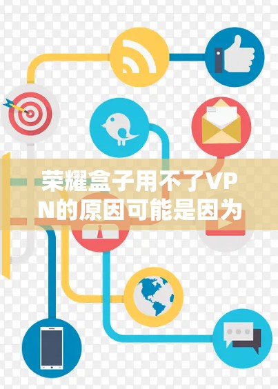 荣耀盒子用不了VPN的原因可能是因为其本身没有内置VPN功能,或其功能有限。以下是一些解决方案 荣耀盒子用不了VPN的原因可能是因为其本身没有内置VPN功能,或其功能有限。以下是一些解决方案
