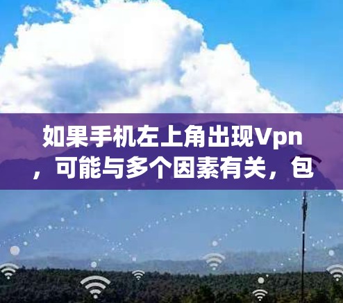 如果手机左上角出现Vpn,可能与多个因素有关,包括设置、应用、网络和系统设置等。以下是逐步的解决方案 如果手机左上角出现Vpn,可能与多个因素有关,包括设置、应用、网络和系统设置等。以下是逐步的解决方案