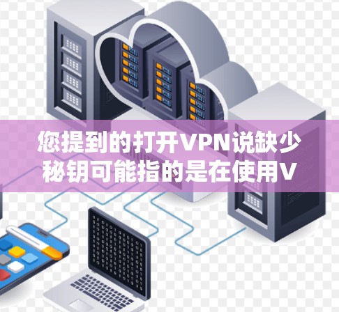您提到的打开VPN说缺少秘钥可能指的是在使用VPN时，密钥文件或密钥管理存在问题，导致加密信息无法正确传输。以下是关于如何保护VPN密钥和防止缺少秘钥的建议